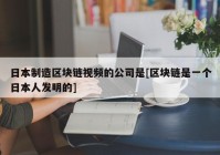 日本制造区块链视频的公司是[区块链是一个日本人发明的]