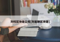 刘权区块链公司[刘岩聊区块链]