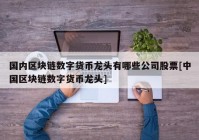 国内区块链数字货币龙头有哪些公司股票[中国区块链数字货币龙头]