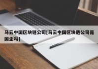 马云中国区块链公司[马云中国区块链公司是国企吗]