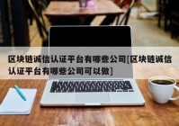 区块链诚信认证平台有哪些公司[区块链诚信认证平台有哪些公司可以做]