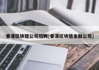 香港区块链公司招聘[香港区块链金融公司]