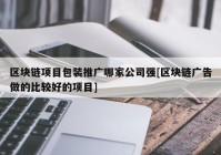 区块链项目包装推广哪家公司强[区块链广告做的比较好的项目]