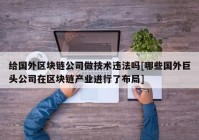 给国外区块链公司做技术违法吗[哪些国外巨头公司在区块链产业进行了布局]