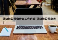 区块链公司做什么工作内容[区块链公司业务]