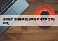 区块链公司的路线图[区块链公司主要是做什么的]