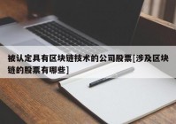 被认定具有区块链技术的公司股票[涉及区块链的股票有哪些]