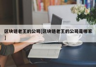 区块链老王的公司[区块链老王的公司是哪家]