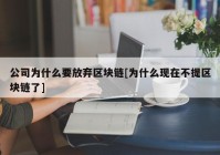 公司为什么要放弃区块链[为什么现在不提区块链了]