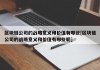 区块链公司的战略意义和价值有哪些[区块链公司的战略意义和价值有哪些呢]