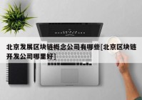 北京发展区块链概念公司有哪些[北京区块链开发公司哪里好]