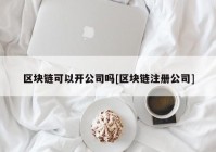 区块链可以开公司吗[区块链注册公司]