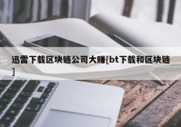 迅雷下载区块链公司大赚[bt下载和区块链]