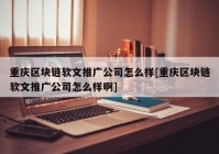 重庆区块链软文推广公司怎么样[重庆区块链软文推广公司怎么样啊]