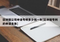 区块链公司申请专利多少钱一年[区块链专利的申请主体]