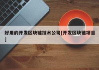 好用的开发区块链技术公司[开发区块链项目]