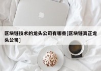 区块链技术的龙头公司有哪些[区块链真正龙头公司]